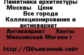 Памятники архитектуры Москвы › Цена ­ 4 000 - Все города Коллекционирование и антиквариат » Антиквариат   . Ханты-Мансийский,Мегион г.